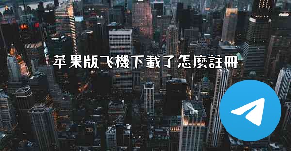 苹果版飞機下載了怎麼註冊