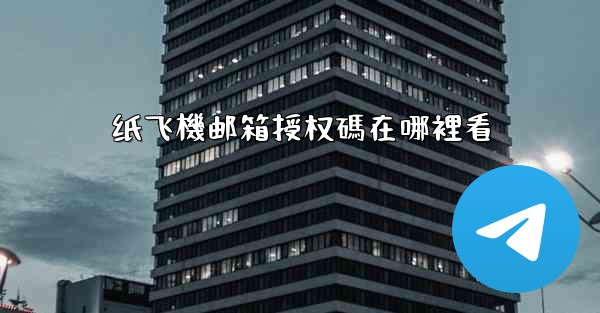 纸飞機邮箱授权碼在哪裡看