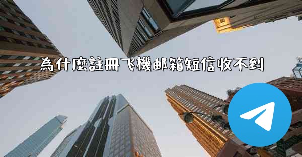 為什麼註冊飞機邮箱短信收不到