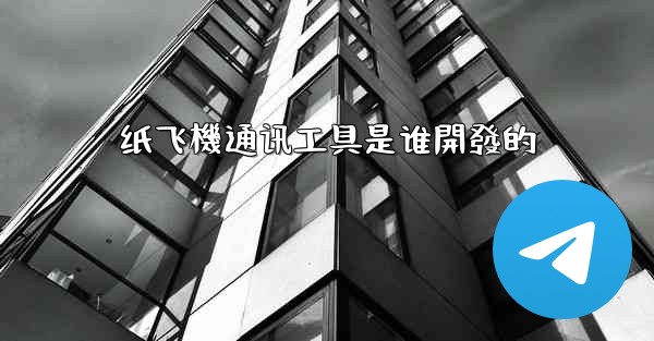 纸飞機通讯工具是谁開發的