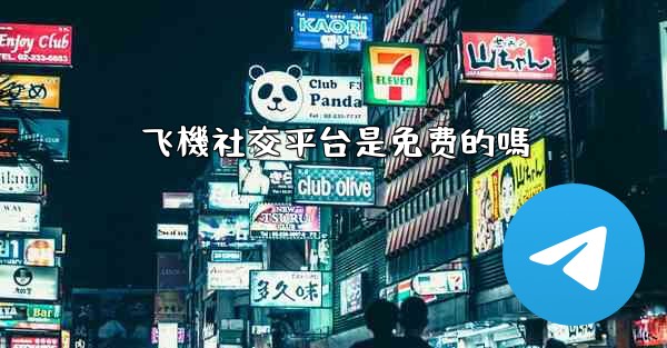 飞機社交平台是免费的嗎