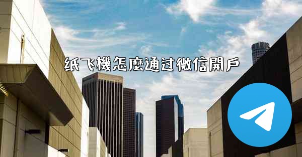 纸飞機怎麼通过微信開戶