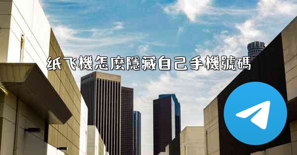 纸飞機怎麼隱藏自己手機號碼