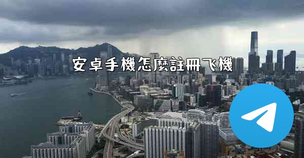 安卓手機怎麼註冊飞機