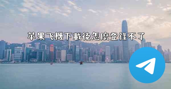 苹果飞機下載後怎麼登錄不了