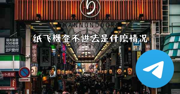 纸飞機登不进去是什麼情况