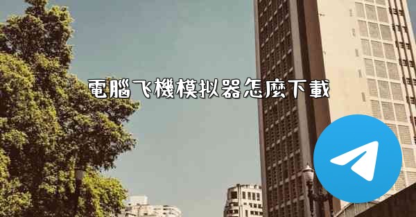 電腦飞機模拟器怎麼下載
