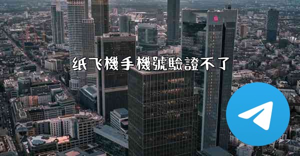 纸飞機手機號驗證不了