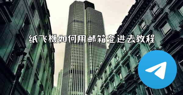 纸飞機如何用邮箱登进去教程