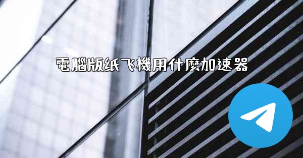 電腦版纸飞機用什麼加速器