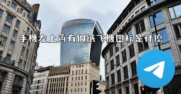 手機左上角有個纸飞機图标是什麼