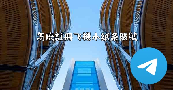 怎麼註冊飞機小纸条賬號