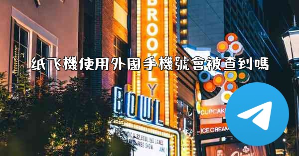 纸飞機使用外國手機號會被查到嗎