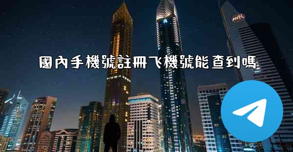 國內手機號註冊飞機號能查到嗎