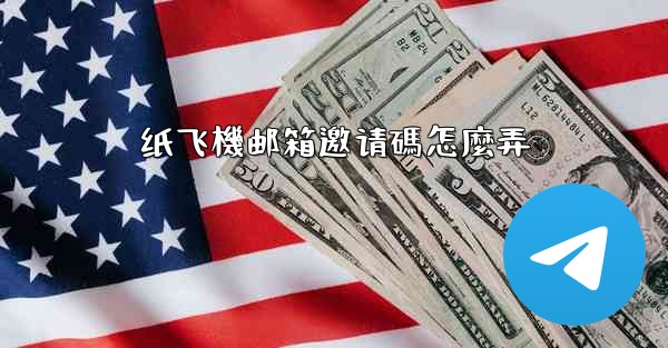 纸飞機邮箱邀请碼怎麼弄