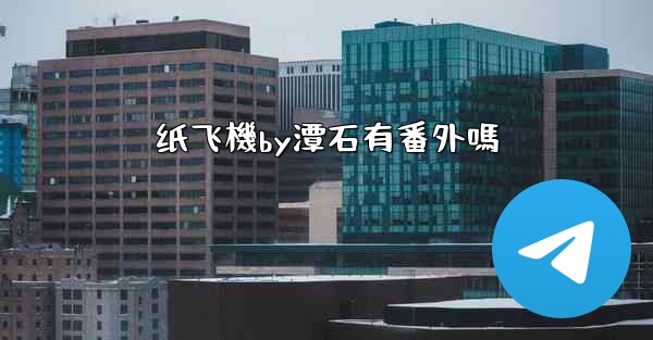 纸飞機by潭石有番外嗎