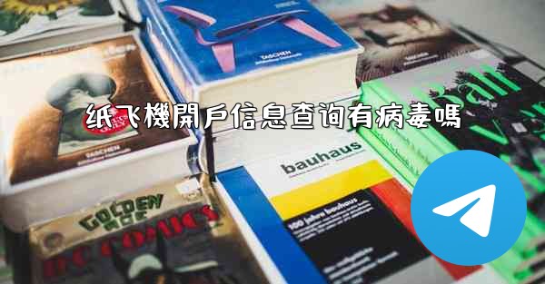 纸飞機開戶信息查询有病毒嗎