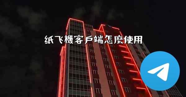 纸飞機客戶端怎麼使用