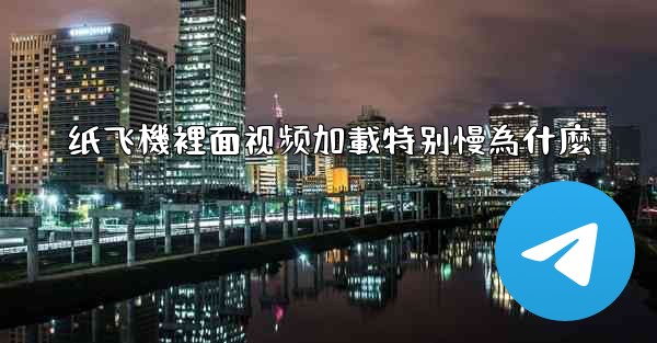 纸飞機裡面视频加載特别慢為什麼