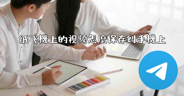 纸飞機上的视频怎麼保存到手機上