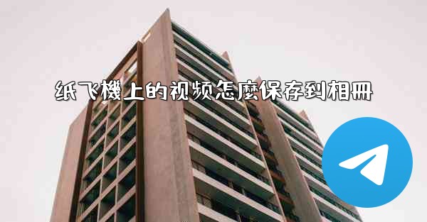 纸飞機上的视频怎麼保存到相冊