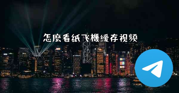 怎麼看纸飞機缓存视频