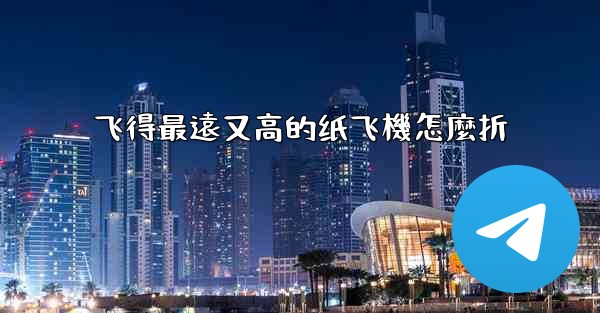 飞得最遠又高的纸飞機怎麼折