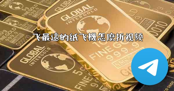 飞最遠的纸飞機怎麼折视频