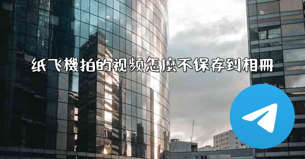 纸飞機拍的视频怎麼不保存到相冊