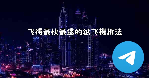 飞得最快最遠的纸飞機折法