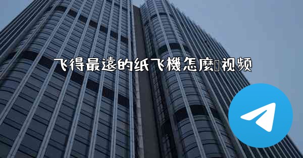 飞得最遠的纸飞機怎麼叠视频