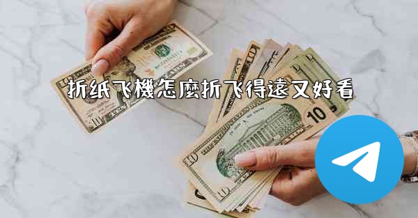 折纸飞機怎麼折飞得遠又好看