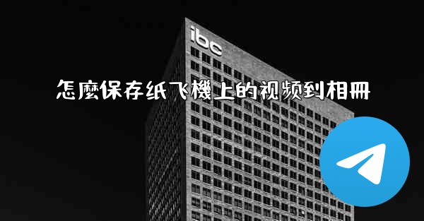 怎麼保存纸飞機上的视频到相冊