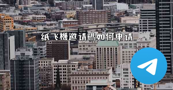 纸飞機邀请碼如何申请