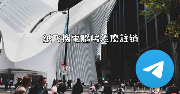 纸飞機電腦端怎麼註销