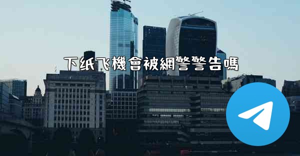 下纸飞機會被網警警告嗎