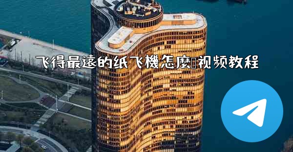 飞得最遠的纸飞機怎麼叠视频教程