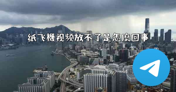 纸飞機视频放不了是怎麼回事