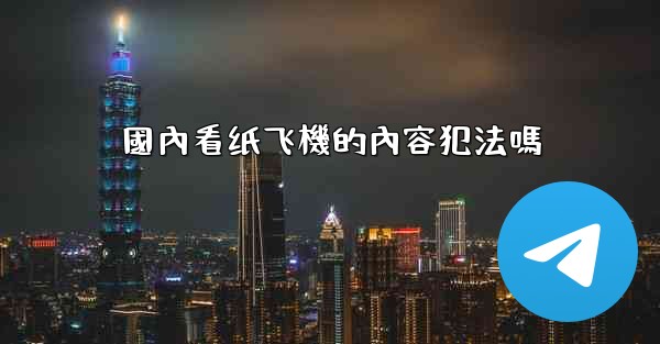 國內看纸飞機的內容犯法嗎