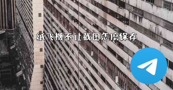 纸飞機不让截图怎麼保存