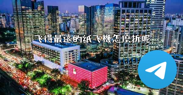 飞得最遠的纸飞機怎麼折呢