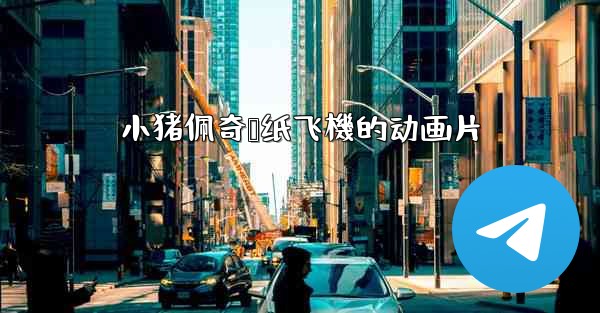 小猪佩奇叠纸飞機的动画片