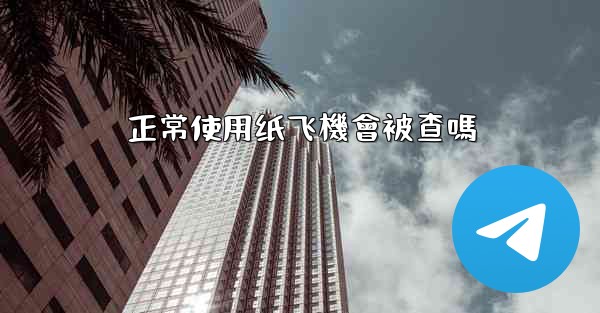 正常使用纸飞機會被查嗎