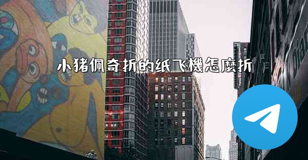 小猪佩奇折的纸飞機怎麼折