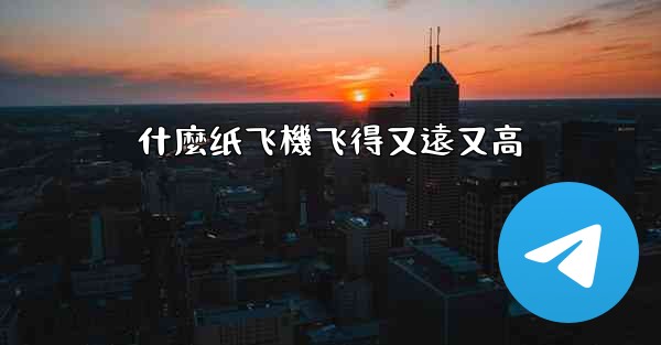 什麼纸飞機飞得又遠又高