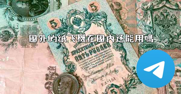 國外的纸飞機在國內还能用嗎