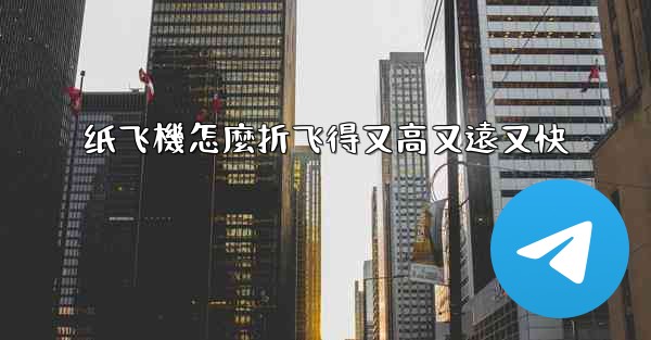 纸飞機怎麼折飞得又高又遠又快