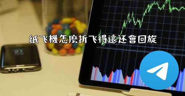 纸飞機怎麼折飞得遠还會回旋