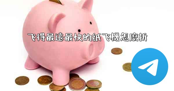 飞得最遠最快的纸飞機怎麼折