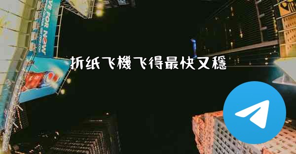 折纸飞機飞得最快又穩